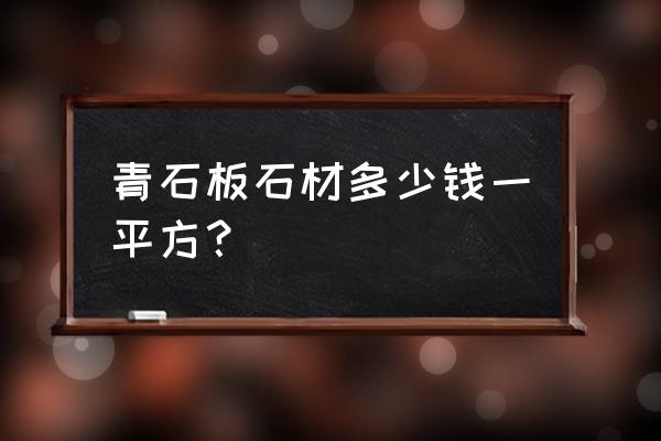 青石板石材多少 青石板石材多少钱一平方？