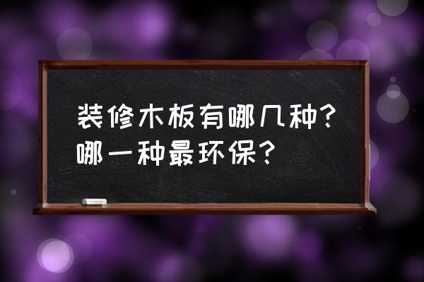 家装木材哪种最环保 装修木板有哪几种？哪一种最环保？