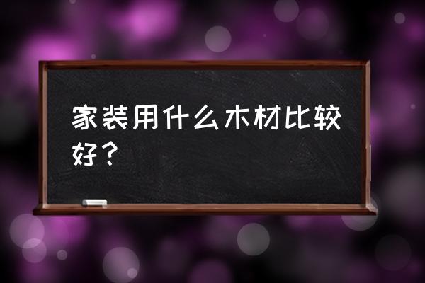 室内哪种木板装修好看 家装用什么木材比较好？