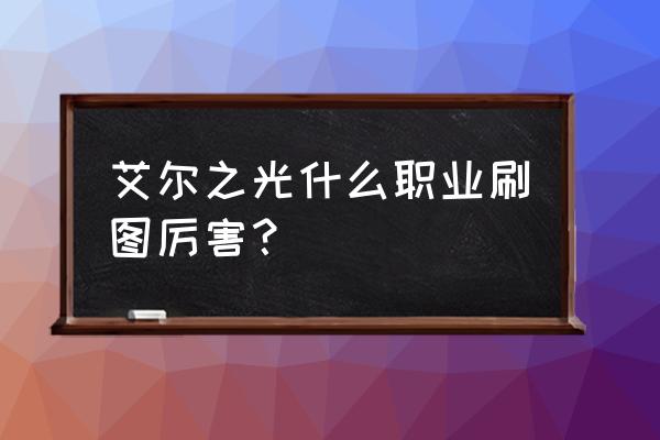 艾尔之光代练一天能练几级 艾尔之光什么职业刷图厉害？