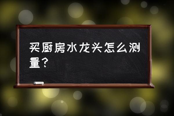 安装水龙头起泡器怎么测量 买厨房水龙头怎么测量？