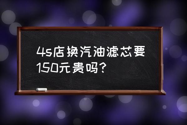 锐志汽油滤芯多少钱 4s店换汽油滤芯要150元贵吗？