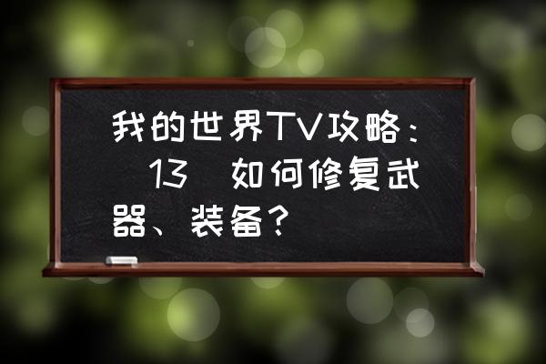 我的世界混沌剑坏了怎么修 我的世界TV攻略：[13]如何修复武器、装备？