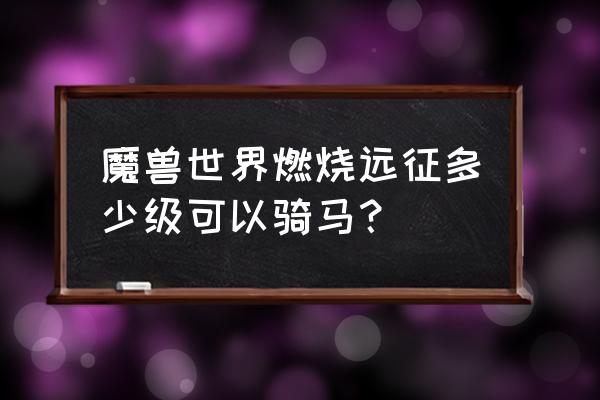 魔兽世界多少级会送坐骑 魔兽世界燃烧远征多少级可以骑马？