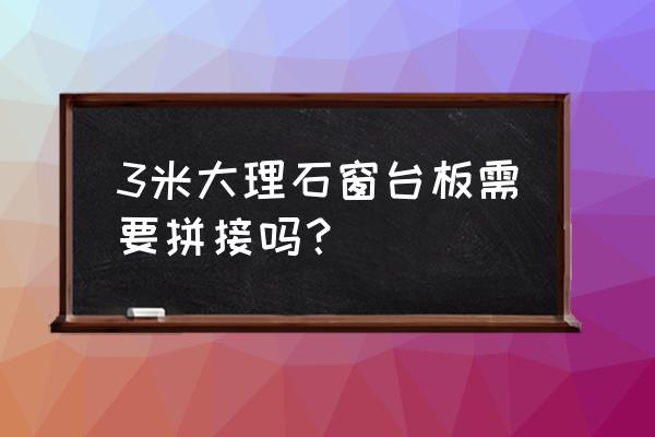 大理石台面能拼接吗 3米大理石窗台板需要拼接吗？