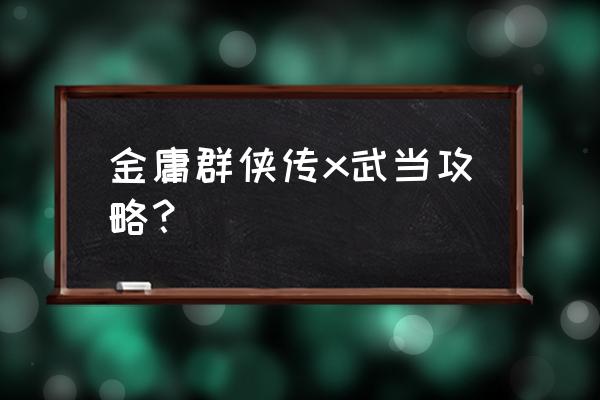 梦幻金庸群侠传张三丰在哪 金庸群侠传x武当攻略？