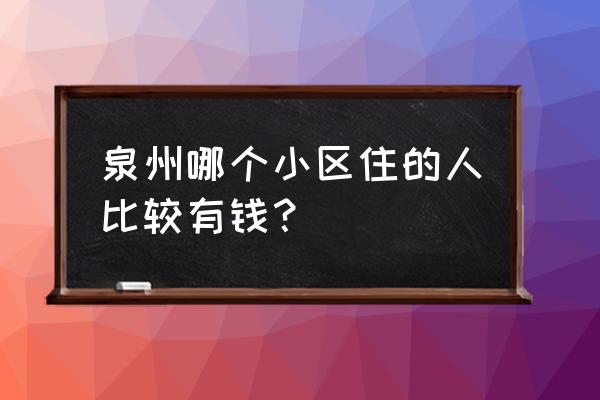 泉州奥林匹克楼盘在哪里 泉州哪个小区住的人比较有钱？