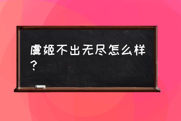 王者荣耀虞姬有没有可能 虞姬不出无尽怎么样？