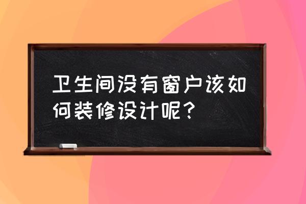 厕所没窗户怎样装修设计 卫生间没有窗户该如何装修设计呢？