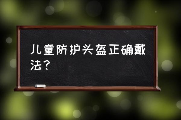 小孩护具头盔怎么戴 儿童防护头盔正确戴法？