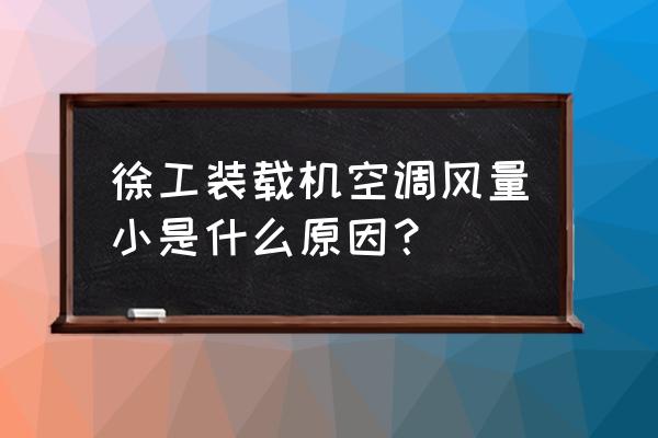 徐工装载机空调有滤芯吗 徐工装载机空调风量小是什么原因？