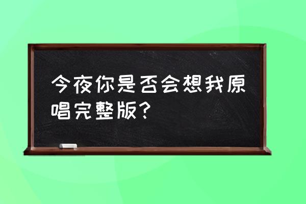 阿采广场舞今夜的你是不是想我 今夜你是否会想我原唱完整版？