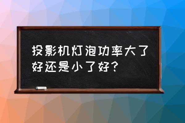 星光投影机灯泡好吗 投影机灯泡功率大了好还是小了好？