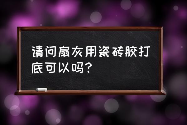 刮腻子前用瓷砖胶打底好不好 请问扇灰用瓷砖胶打底可以吗？