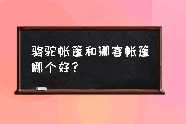 家用帐篷什么品牌好 骆驼帐篷和挪客帐篷哪个好？