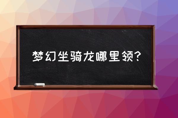 单机梦幻坐骑怎么获得 梦幻坐骑龙哪里领？