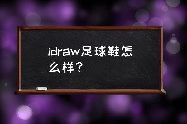 足球鞋怎么样 idraw足球鞋怎么样？