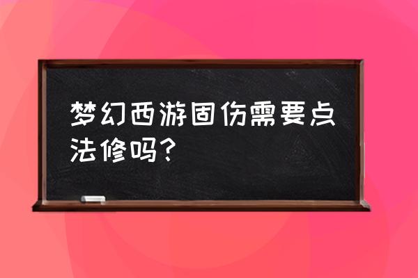 梦幻西游固伤和法修有关吗 梦幻西游固伤需要点法修吗？