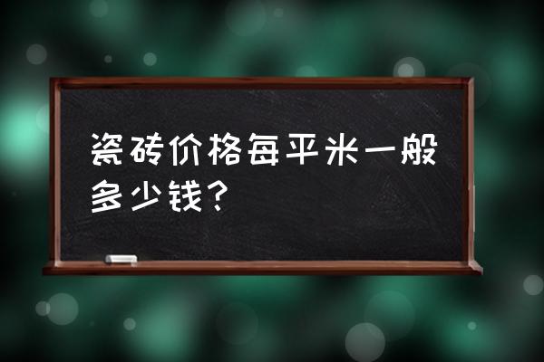 内墙瓷砖一平方价格一般多少 瓷砖价格每平米一般多少钱？