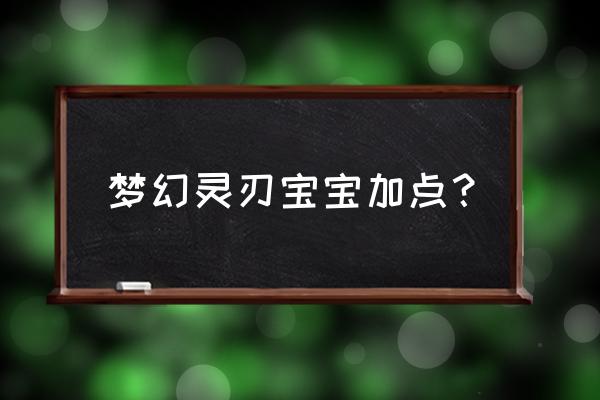 梦幻西游神威灵刃宝宝怎么加点 梦幻灵刃宝宝加点？