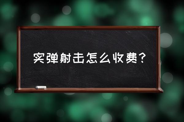 兰州实弹射击怎么收费 实弹射击怎么收费？