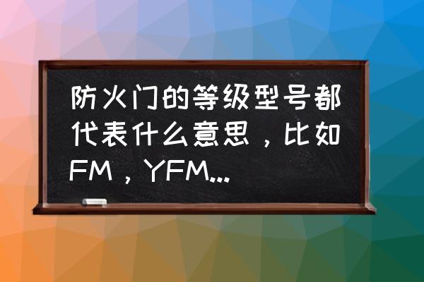 商场里防火门的级别怎么表示 防火门的等级型号都代表什么意思，比如FM，YFM这样的？