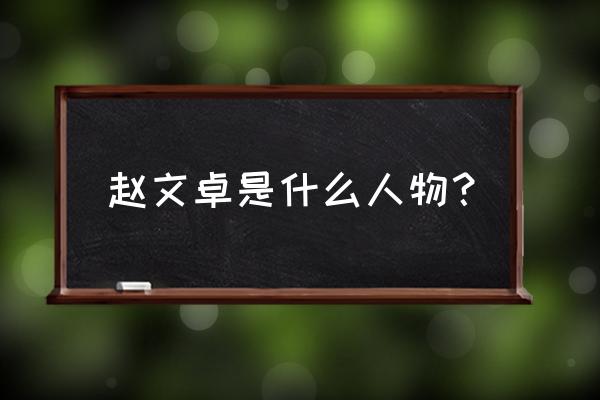 赵文卓是什么武术世家 赵文卓是什么人物？