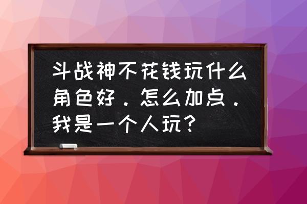 斗战神金票礼包多少钱 斗战神不花钱玩什么角色好。怎么加点。我是一个人玩？