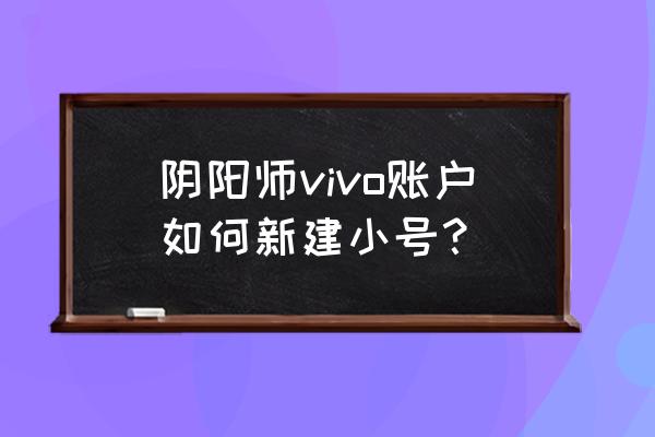 阴阳师如何建小号 阴阳师vivo账户如何新建小号？