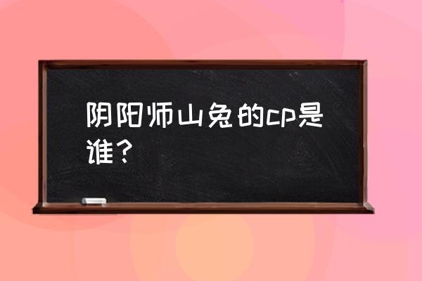 请问阴阳师有哪些百合cp呀 阴阳师山兔的cp是谁？