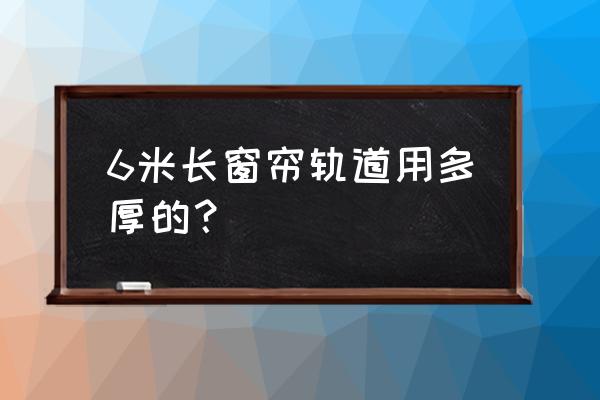 窗帘导轨国标厚度多少 6米长窗帘轨道用多厚的？