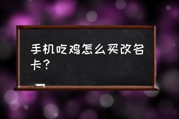 如何购买改名卡绝地求生 手机吃鸡怎么买改名卡？