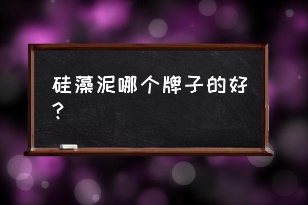 海藻泥哪个牌子好 硅藻泥哪个牌子的好？