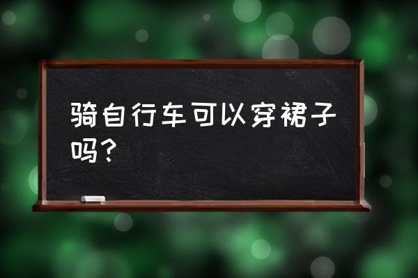 穿裙子骑自行车舒服吗 骑自行车可以穿裙子吗？