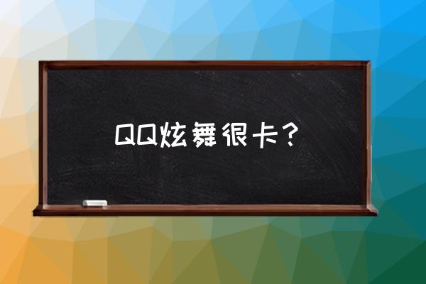 为什么qq炫舞很卡 QQ炫舞很卡？