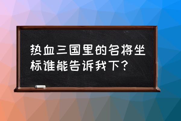 热血三国姜维怎么洗点 热血三国里的名将坐标谁能告诉我下？