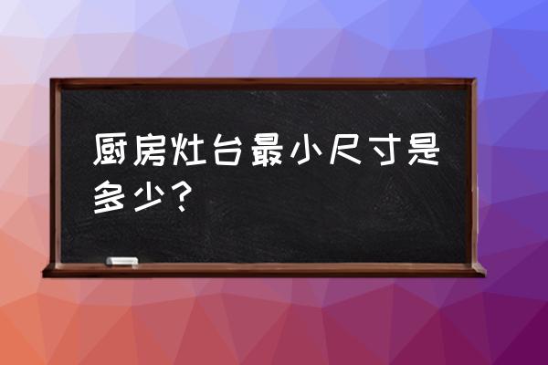 厨房台面最少多少 厨房灶台最小尺寸是多少？