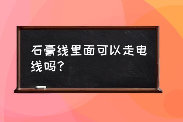 石膏线可以包住电线吗 石膏线里面可以走电线吗？