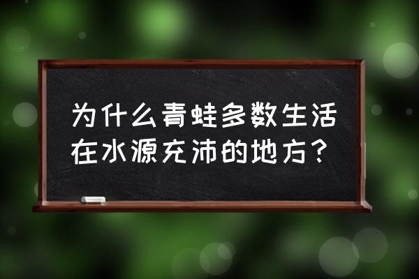 为什么青蛙一直去露营 为什么青蛙多数生活在水源充沛的地方？