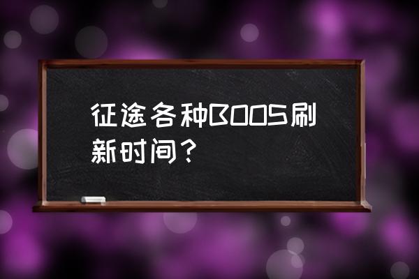 征途世界几点刷新一次 征途各种BOOS刷新时间？