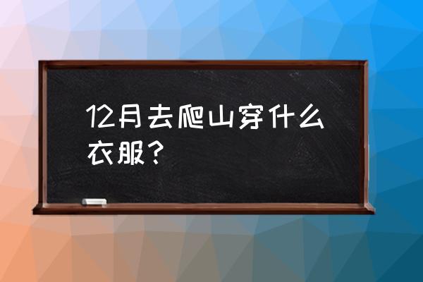 冬季徒步穿什么衣服合适 12月去爬山穿什么衣服？