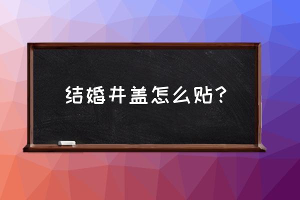 装饰井盖怎么使用 结婚井盖怎么贴？