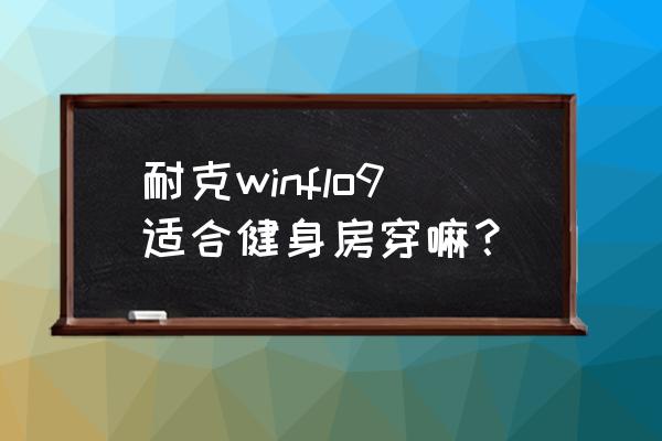 哪种跑步鞋适合健身房 耐克winflo9适合健身房穿嘛？