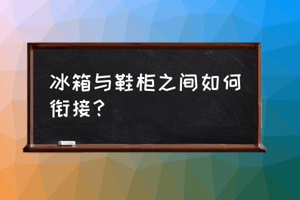 冰箱旁边可以摆鞋柜吗 冰箱与鞋柜之间如何衔接？