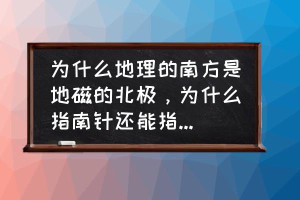 为什么指南针却指北呢 为什么地理的南方是地磁的北极，为什么指南针还能指到北方？