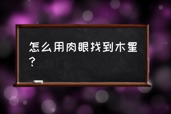 什么望远镜能看到木星 怎么用肉眼找到木星？