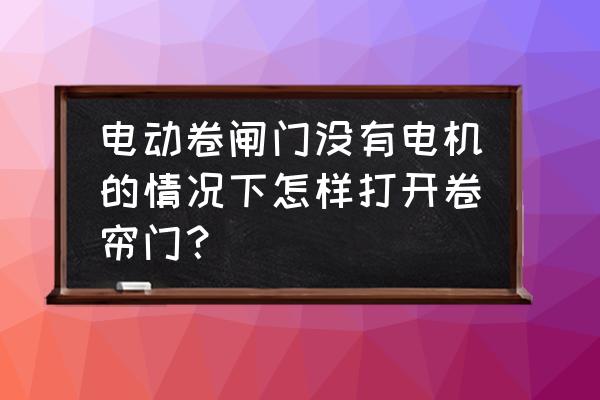 电动卷帘门能翘开吗 电动卷闸门没有电机的情况下怎样打开卷帘门？