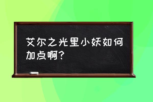 艾尔之光怎样升级快 艾尔之光里小妖如何加点啊？