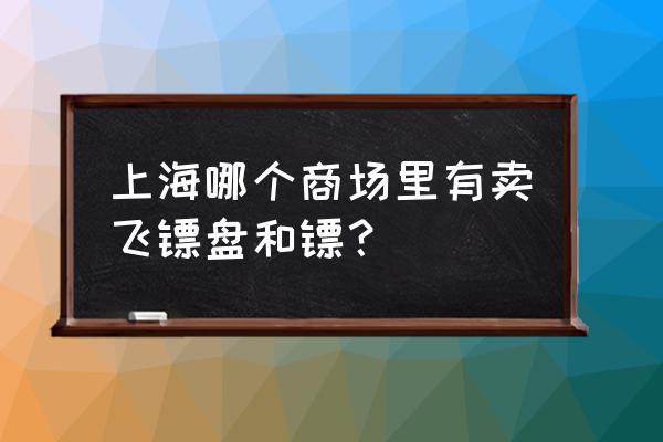 专业飞镖盘什么牌子 上海哪个商场里有卖飞镖盘和镖？