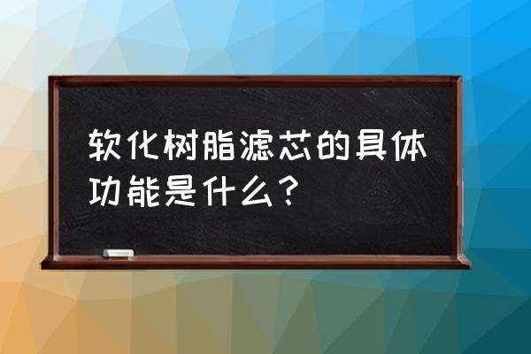 树脂滤芯放哪个位置 软化树脂滤芯的具体功能是什么？